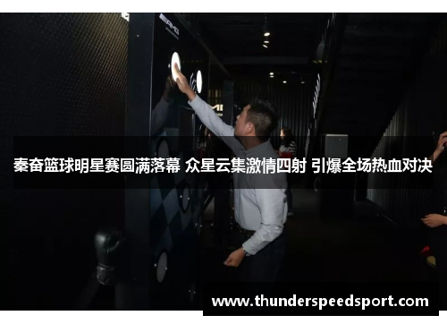 秦奋篮球明星赛圆满落幕 众星云集激情四射 引爆全场热血对决