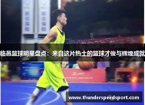 临邑篮球明星盘点：来自这片热土的篮球才俊与辉煌成就