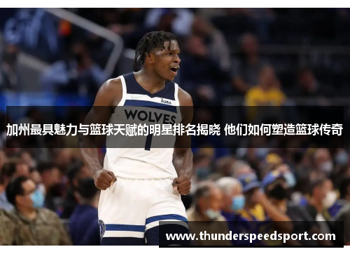 加州最具魅力与篮球天赋的明星排名揭晓 他们如何塑造篮球传奇