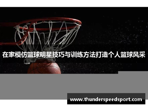在家模仿篮球明星技巧与训练方法打造个人篮球风采