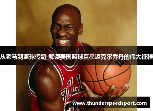 从老马到篮球传奇 解读美国篮球巨星迈克尔乔丹的伟大征程