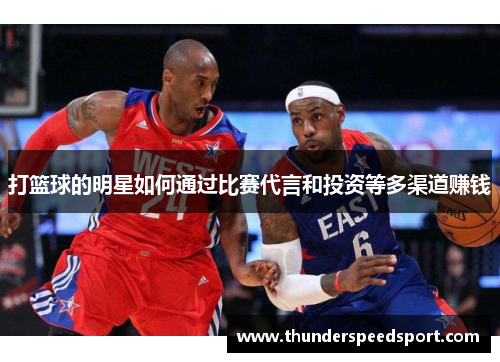 打篮球的明星如何通过比赛代言和投资等多渠道赚钱