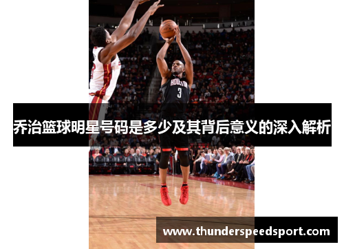 乔治篮球明星号码是多少及其背后意义的深入解析
