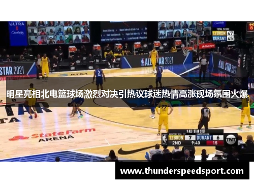 明星亮相北电篮球场激烈对决引热议球迷热情高涨现场氛围火爆