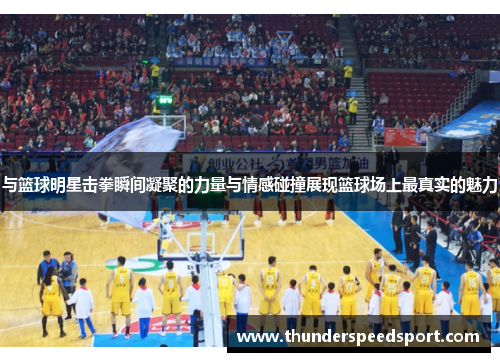 与篮球明星击拳瞬间凝聚的力量与情感碰撞展现篮球场上最真实的魅力