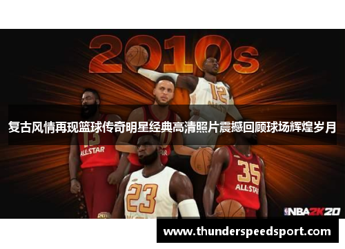 复古风情再现篮球传奇明星经典高清照片震撼回顾球场辉煌岁月