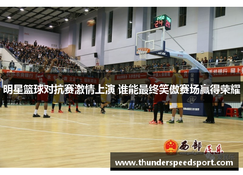 明星篮球对抗赛激情上演 谁能最终笑傲赛场赢得荣耀