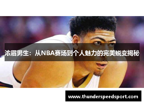 浓眉男生：从NBA赛场到个人魅力的完美蜕变揭秘