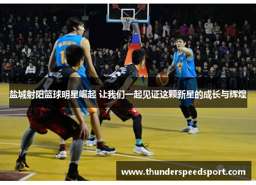 盐城射阳篮球明星崛起 让我们一起见证这颗新星的成长与辉煌