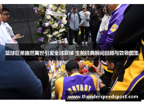 篮球巨星骤然离世引发全球哀悼 生前经典瞬间回顾与致敬图集