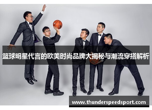 篮球明星代言的欧美时尚品牌大揭秘与潮流穿搭解析