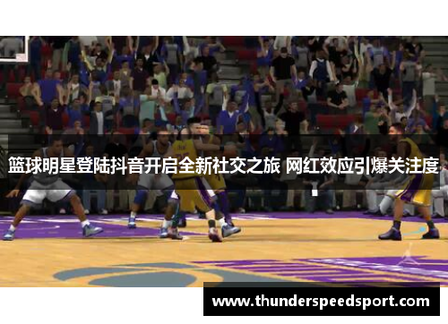 篮球明星登陆抖音开启全新社交之旅 网红效应引爆关注度