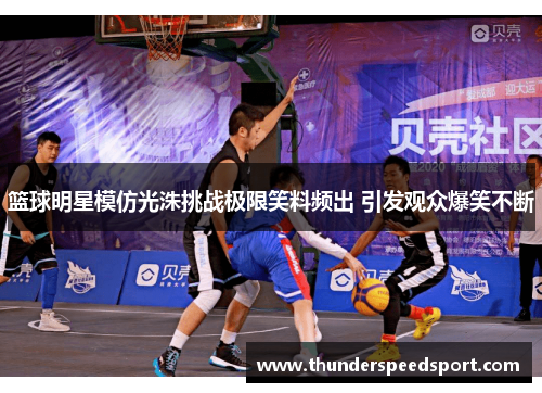 篮球明星模仿光洙挑战极限笑料频出 引发观众爆笑不断