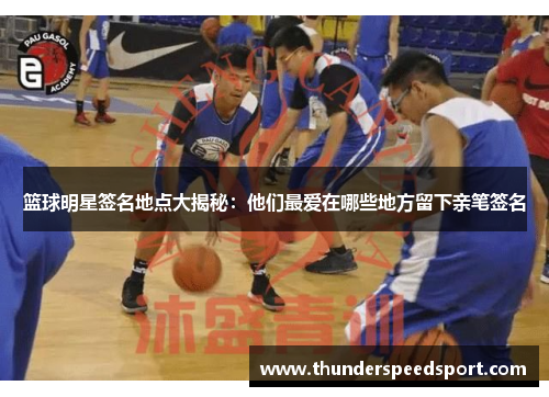 篮球明星签名地点大揭秘：他们最爱在哪些地方留下亲笔签名