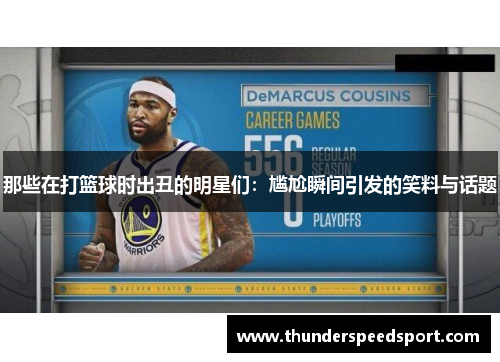 那些在打篮球时出丑的明星们：尴尬瞬间引发的笑料与话题