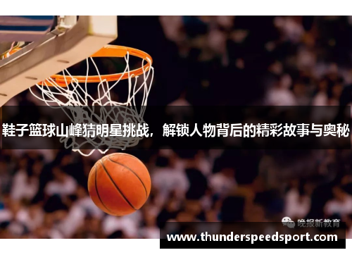 鞋子篮球山峰猜明星挑战，解锁人物背后的精彩故事与奥秘