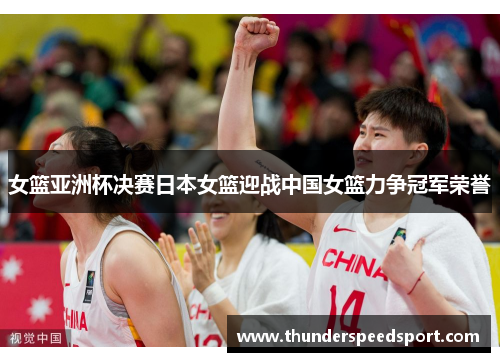 女篮亚洲杯决赛日本女篮迎战中国女篮力争冠军荣誉