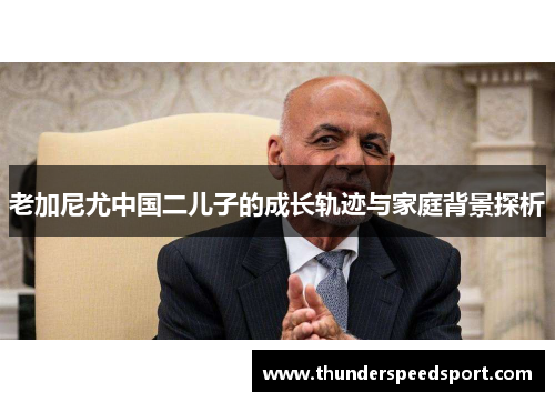 老加尼尤中国二儿子的成长轨迹与家庭背景探析
