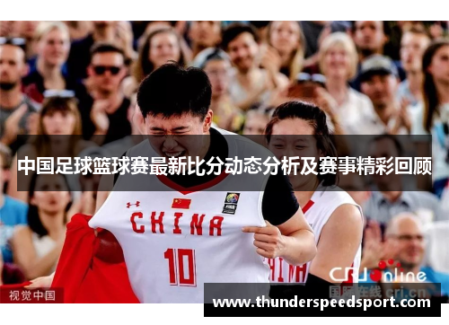 中国足球篮球赛最新比分动态分析及赛事精彩回顾