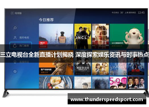 三立电视台全新直播计划揭晓 深度探索娱乐资讯与时事热点