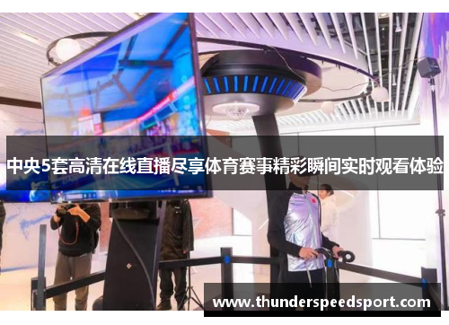 中央5套高清在线直播尽享体育赛事精彩瞬间实时观看体验