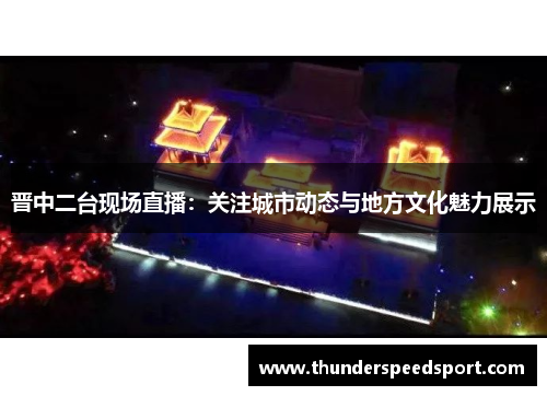 晋中二台现场直播：关注城市动态与地方文化魅力展示